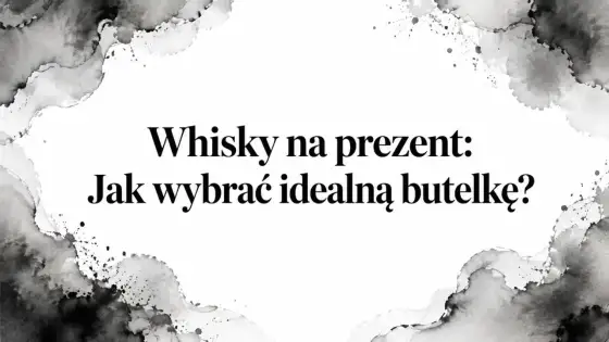 Whisky na prezent - jak wybrać butelkę, która nie rozczaruje